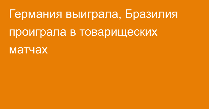 Германия выиграла, Бразилия проиграла в товарищеских матчах