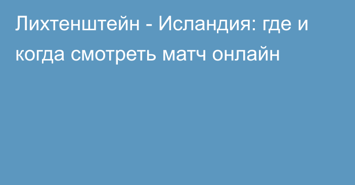 Лихтенштейн -  Исландия: где и когда смотреть матч онлайн