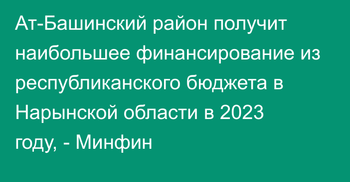 Ат-Башинский район получит наибольшее финансирование из республиканского бюджета в Нарынской области в 2023 году, - Минфин