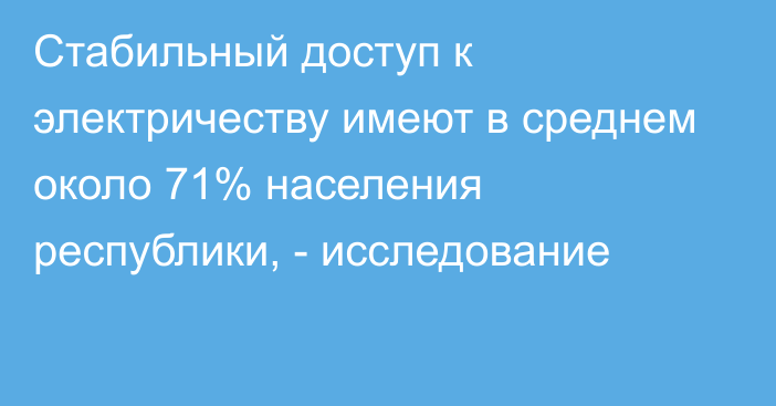 Стабильный доступ к электричеству имеют в среднем около 71% населения республики, - исследование