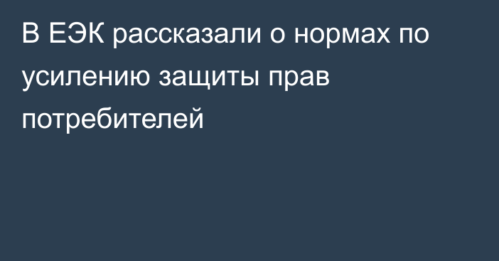 В ЕЭК рассказали о нормах по усилению защиты прав потребителей