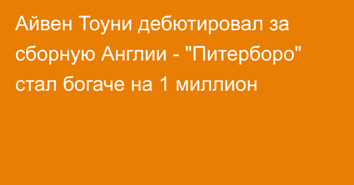 Айвен Тоуни дебютировал за сборную Англии - 