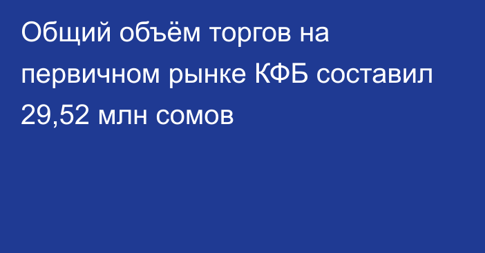 Общий объём торгов на первичном рынке КФБ составил 29,52 млн сомов