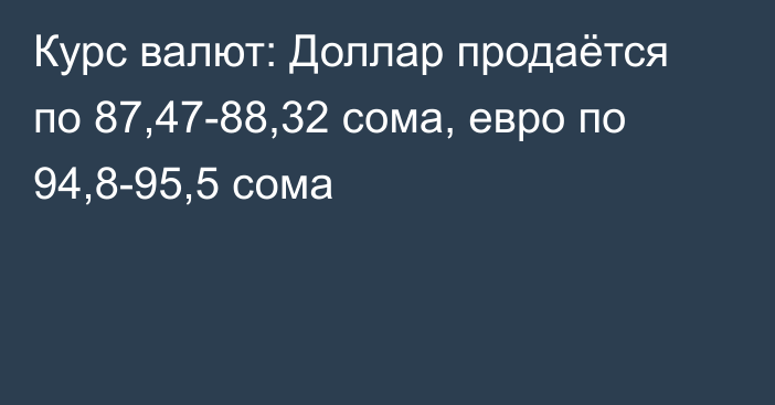 Курс валют: Доллар продаётся по 87,47-88,32 сома, евро по 94,8-95,5 сома