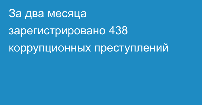 За два месяца зарегистрировано 438 коррупционных преступлений