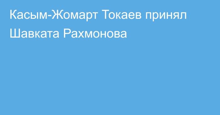 Касым-Жомарт Токаев принял Шавката Рахмонова