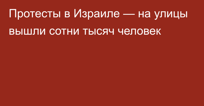 Протесты в Израиле — на улицы вышли сотни тысяч человек