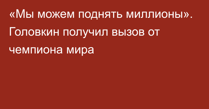 «Мы можем поднять миллионы». Головкин получил вызов от чемпиона мира