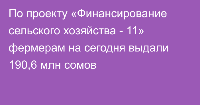 По проекту «Финансирование сельского хозяйства - 11» фермерам на сегодня выдали 190,6 млн сомов