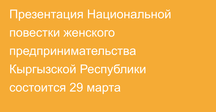 Презентация Национальной повестки женского предпринимательства Кыргызской Республики состоится 29 марта