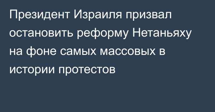 Президент Израиля призвал остановить реформу Нетаньяху на фоне самых массовых в истории протестов