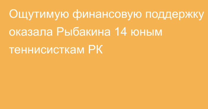 Ощутимую финансовую поддержку оказала Рыбакина 14 юным теннисисткам РК