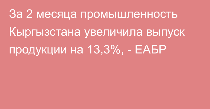 За 2 месяца промышленность Кыргызстана увеличила выпуск продукции на 13,3%, - ЕАБР