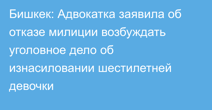 Бишкек: Адвокатка заявила об отказе милиции возбуждать уголовное дело об изнасиловании шестилетней девочки