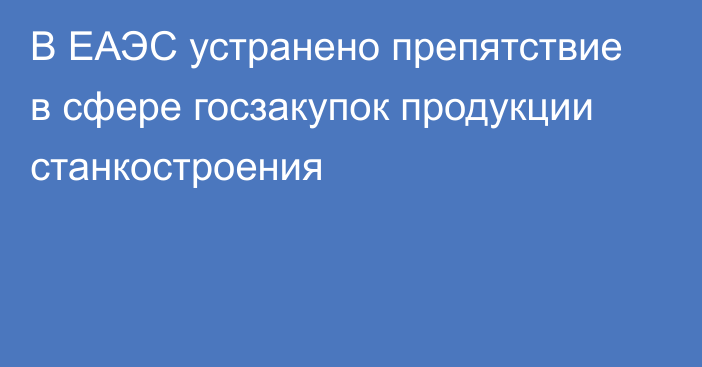 В ЕАЭС устранено препятствие в сфере госзакупок продукции станкостроения 