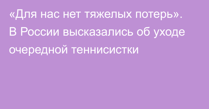 «Для нас нет тяжелых потерь». В России высказались об уходе очередной теннисистки