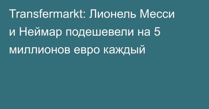 Transfermarkt: Лионель Месси и Неймар подешевели на 5 миллионов евро каждый