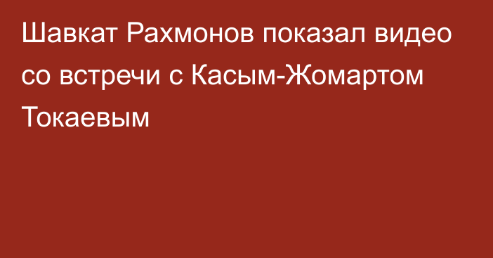 Шавкат Рахмонов показал видео со встречи с Касым-Жомартом Токаевым