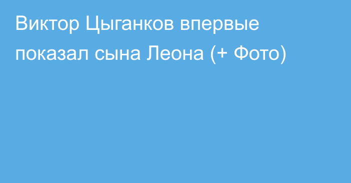 Виктор Цыганков впервые показал сына Леона (+ Фото)