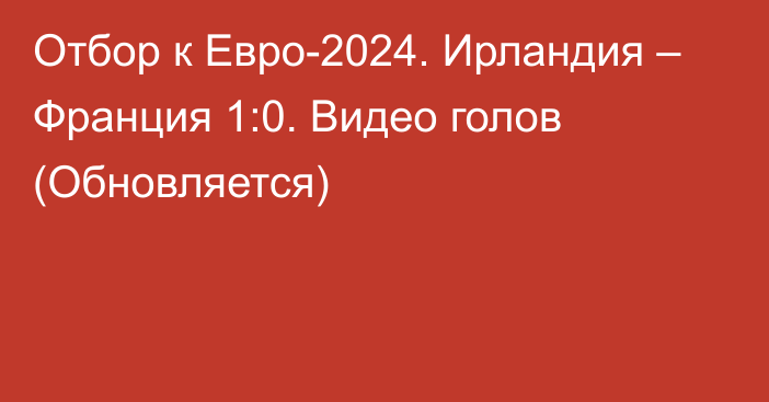 Отбор к Евро-2024. Ирландия – Франция 1:0. Видео голов (Обновляется)