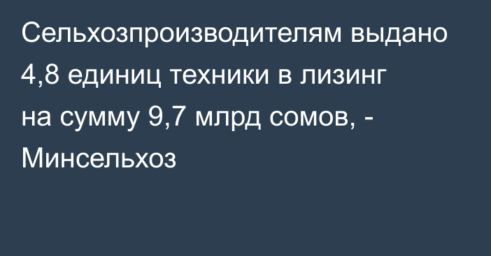 Сельхозпроизводителям выдано 4,8 единиц техники в лизинг на сумму 9,7 млрд сомов, - Минсельхоз