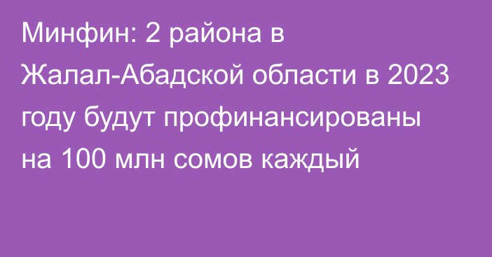 Минфин: 2 района в Жалал-Абадской области в 2023 году будут профинансированы на 100 млн сомов каждый