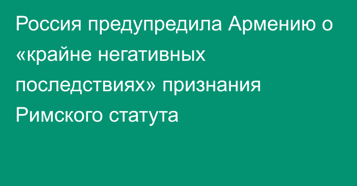 Россия предупредила Армению о «крайне негативных последствиях» признания Римского статута