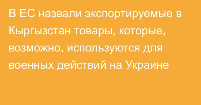 В ЕС назвали экспортируемые в Кыргызстан товары, которые, возможно, используются для военных действий на Украине