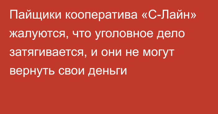 Пайщики кооператива «С-Лайн» жалуются, что уголовное дело затягивается, и они не могут вернуть свои деньги