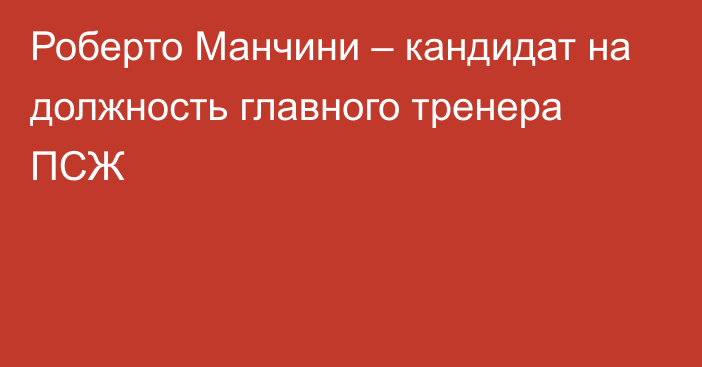 Роберто Манчини – кандидат на должность главного тренера ПСЖ