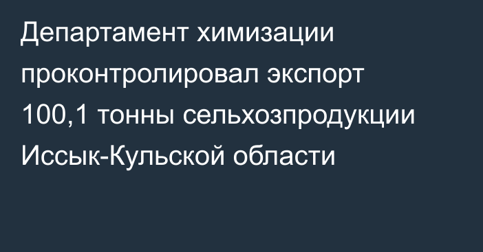 Департамент химизации проконтролировал экспорт 100,1 тонны сельхозпродукции Иссык-Кульской области