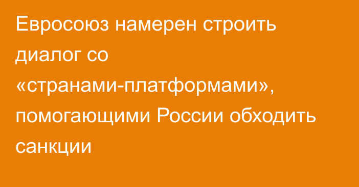 Евросоюз намерен строить диалог со «странами-платформами», помогающими России обходить санкции 