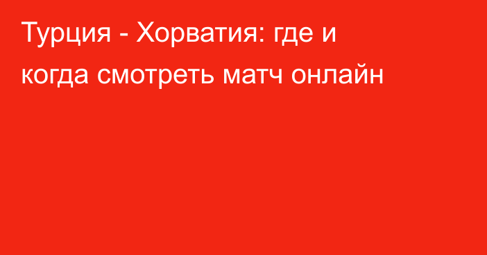 Турция -  Хорватия: где и когда смотреть матч онлайн