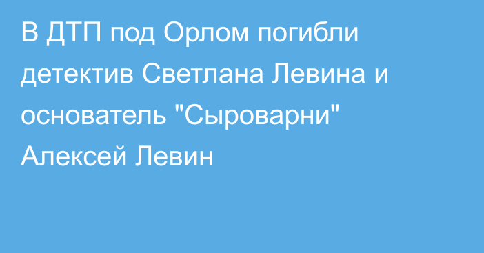 В ДТП под Орлом погибли детектив Светлана Левина и основатель 