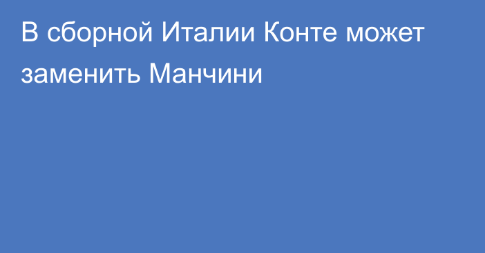 В сборной Италии Конте может заменить Манчини