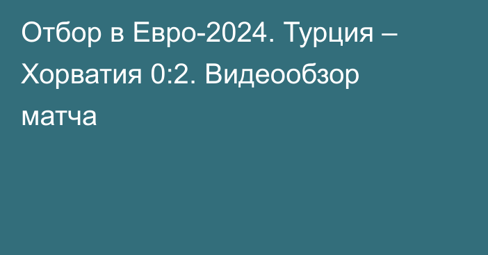 Отбор в Евро-2024. Турция – Хорватия 0:2. Видеообзор матча