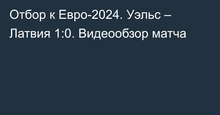 Отбор к Евро-2024. Уэльс – Латвия 1:0. Видеообзор матча