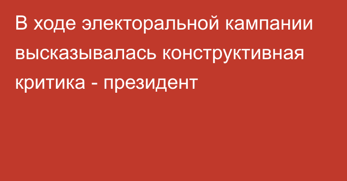 В ходе электоральной кампании высказывалась конструктивная критика - президент