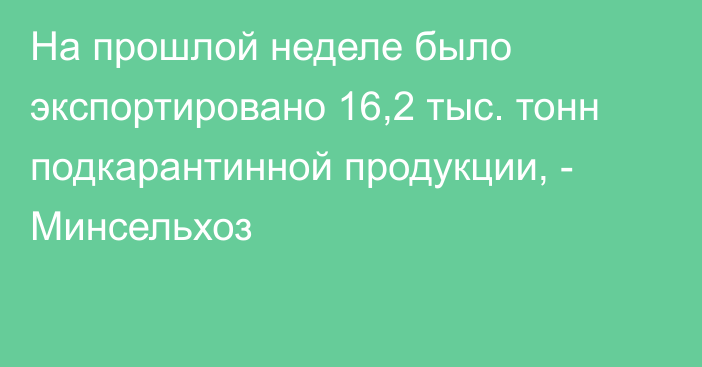 На прошлой неделе было экспортировано 16,2 тыс. тонн подкарантинной продукции, - Минсельхоз