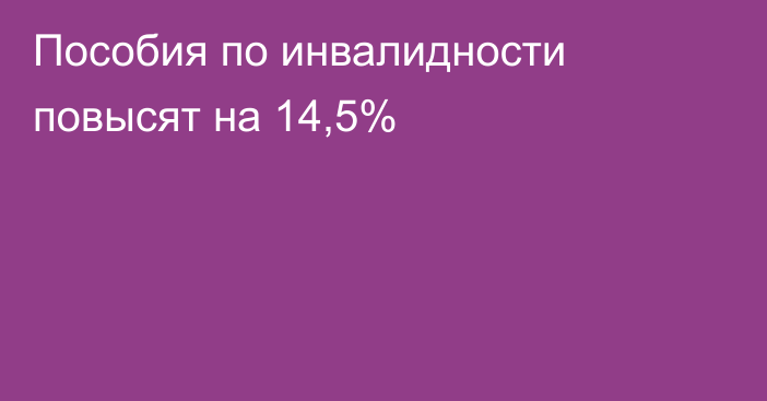 Пособия по инвалидности повысят на 14,5%