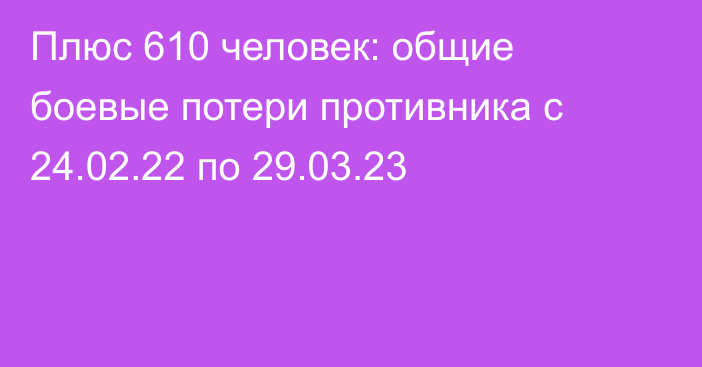 Плюс 610 человек: общие боевые потери противника с 24.02.22 по 29.03.23