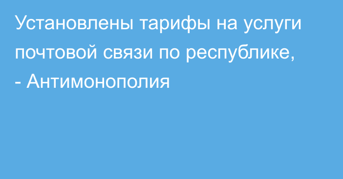 Установлены тарифы на услуги почтовой связи по республике, - Антимонополия