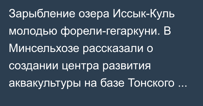 Зарыбление озера Иссык-Куль молодью форели-гегаркуни. В Минсельхозе рассказали о создании центра развития аквакультуры на базе Тонского рыбзавода