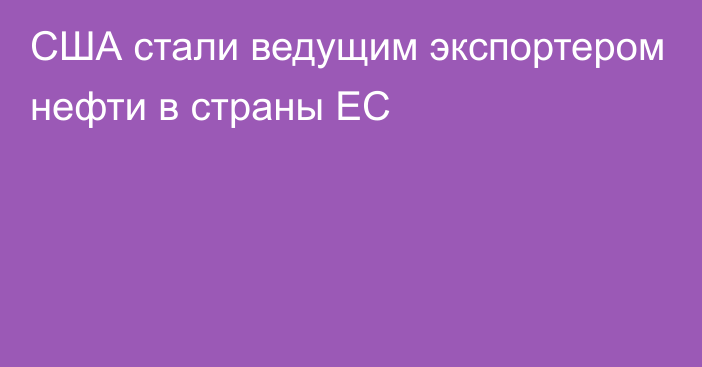 США стали ведущим экспортером нефти в страны ЕС