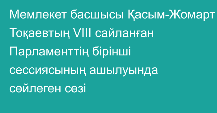 Мемлекет басшысы Қасым-Жомарт Тоқаевтың VIII сайланған Парламенттің бірінші сессиясының ашылуында сөйлеген сөзі