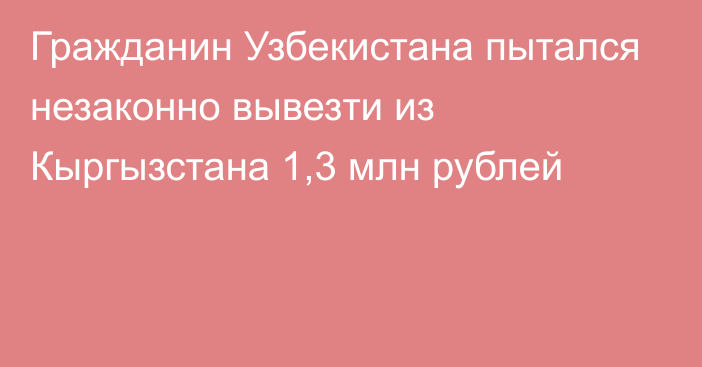 Гражданин Узбекистана пытался незаконно вывезти из Кыргызстана 1,3 млн рублей