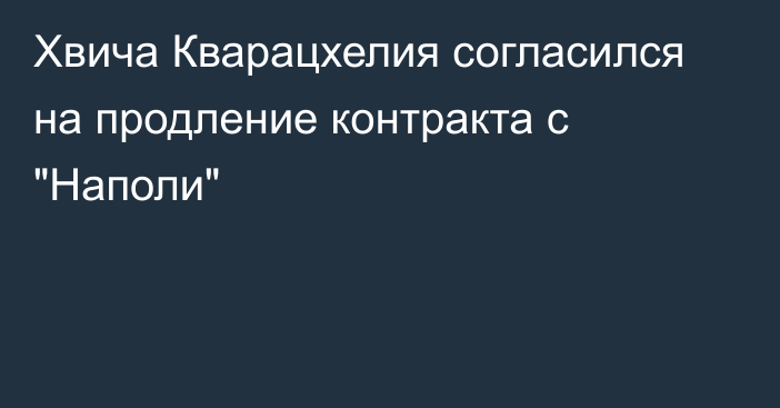 Хвича Кварацхелия согласился на продление контракта с 