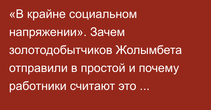 «В крайне социальном напряжении». Зачем золотодобытчиков Жолымбета отправили в простой и почему работники считают это «принуждением к увольнению»