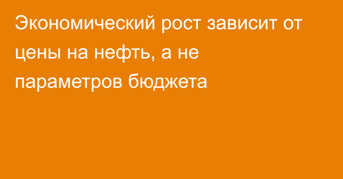 Экономический рост зависит от цены на нефть, а не параметров бюджета