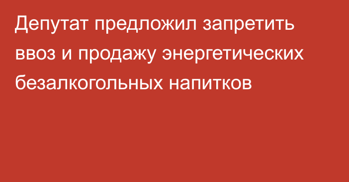 Депутат предложил запретить ввоз и продажу энергетических безалкогольных напитков